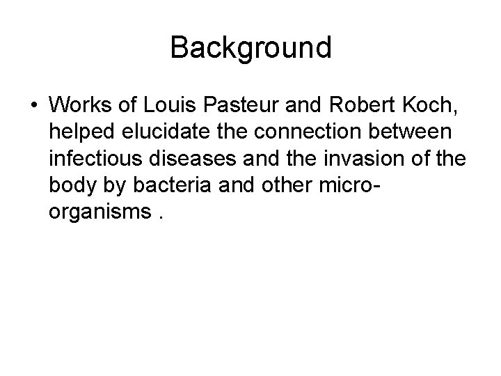 Background • Works of Louis Pasteur and Robert Koch, helped elucidate the connection between