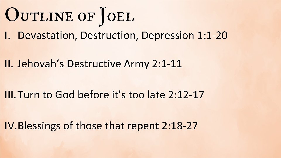 Outline of Joel I. Devastation, Destruction, Depression 1: 1 -20 II. Jehovah’s Destructive Army