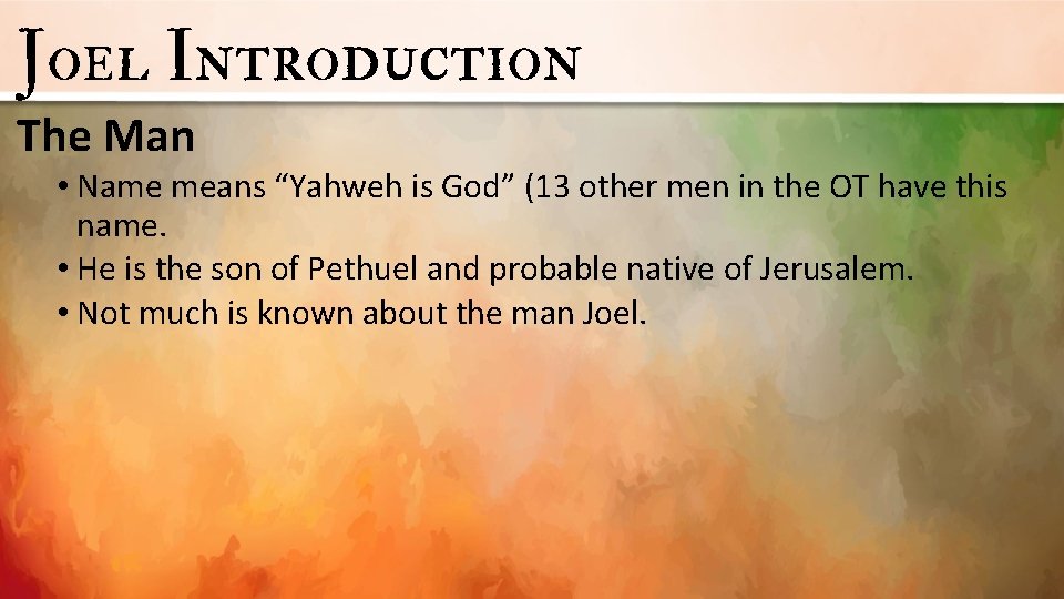 Joel Introduction The Man • Name means “Yahweh is God” (13 other men in