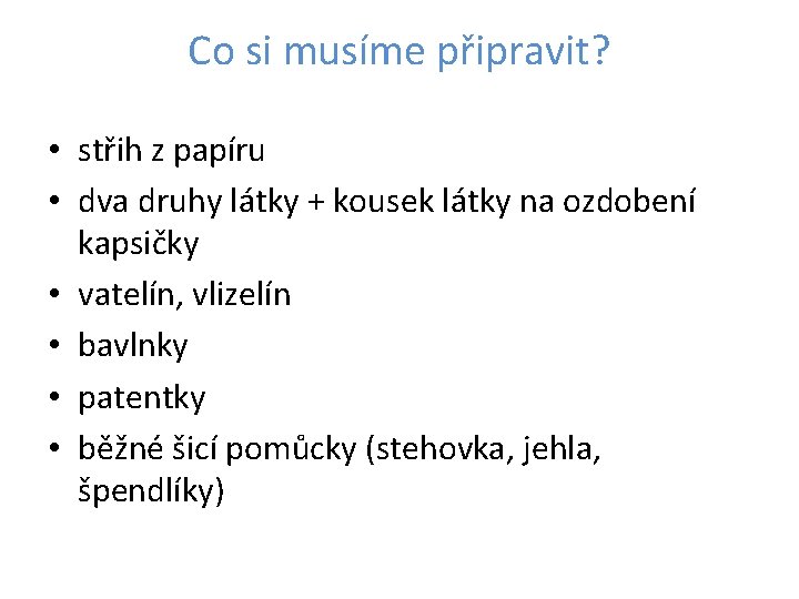 Co si musíme připravit? • střih z papíru • dva druhy látky + kousek