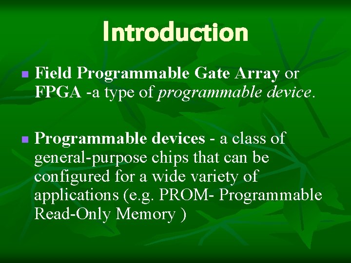 Introduction n n Field Programmable Gate Array or FPGA -a type of programmable device.