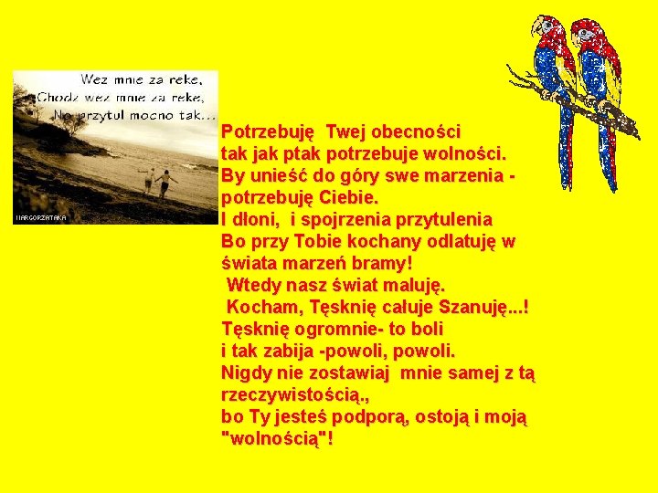 Potrzebuję Twej obecności tak jak ptak potrzebuje wolności. By unieść do góry swe marzenia