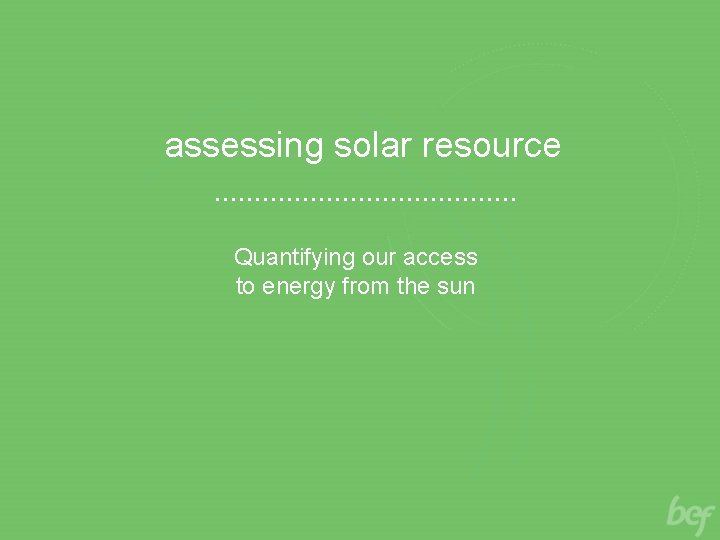 assessing solar resource Quantifying our access to energy from the sun 