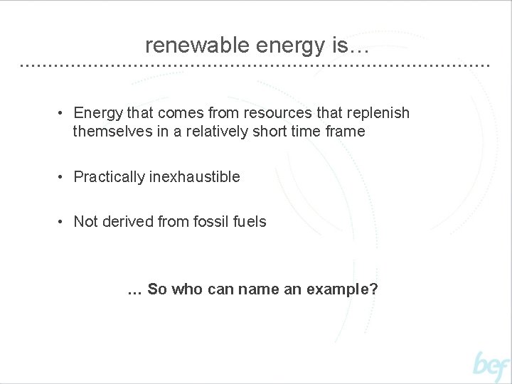 renewable energy is… • Energy that comes from resources that replenish themselves in a