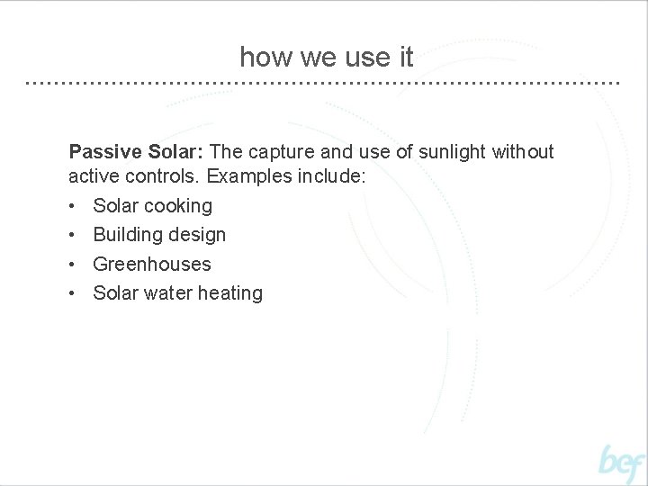 how we use it Passive Solar: The capture and use of sunlight without active