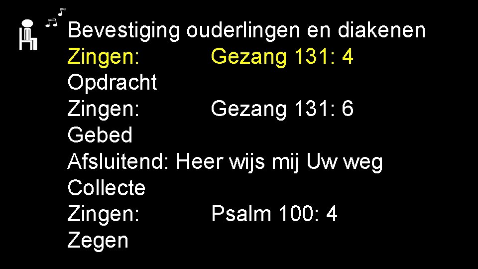 Bevestiging ouderlingen en diakenen Zingen: Gezang 131: 4 Opdracht Zingen: Gezang 131: 6 Gebed