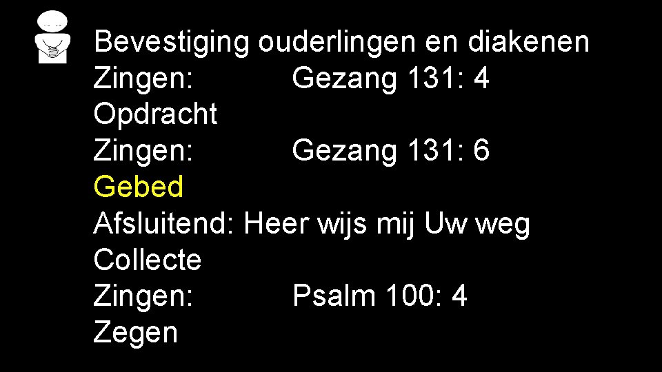 Bevestiging ouderlingen en diakenen Zingen: Gezang 131: 4 Opdracht Zingen: Gezang 131: 6 Gebed