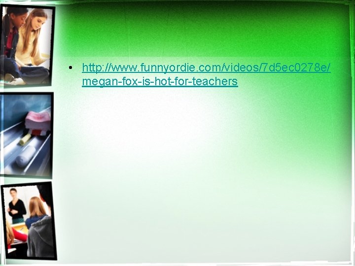  • http: //www. funnyordie. com/videos/7 d 5 ec 0278 e/ megan-fox-is-hot-for-teachers 