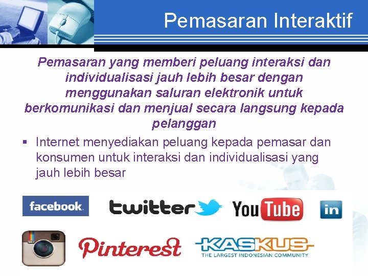 Pemasaran Interaktif Pemasaran yang memberi peluang interaksi dan individualisasi jauh lebih besar dengan menggunakan