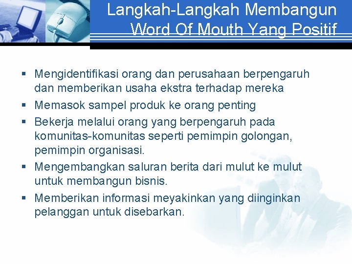 Langkah-Langkah Membangun Word Of Mouth Yang Positif § Mengidentifikasi orang dan perusahaan berpengaruh dan