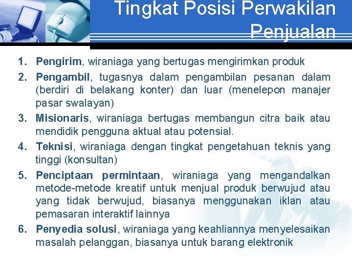 Tingkat Posisi Perwakilan Penjualan 1. Pengirim, wiraniaga yang bertugas mengirimkan produk 2. Pengambil, tugasnya