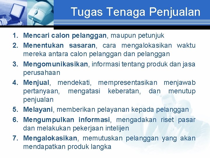 Tugas Tenaga Penjualan 1. Mencari calon pelanggan, maupun petunjuk 2. Menentukan sasaran, cara mengalokasikan