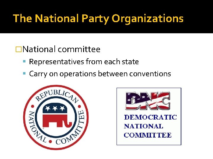 The National Party Organizations �National committee Representatives from each state Carry on operations between