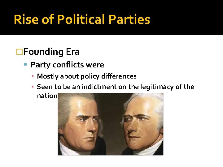Rise of Political Parties �Founding Era Party conflicts were ▪ Mostly about policy differences