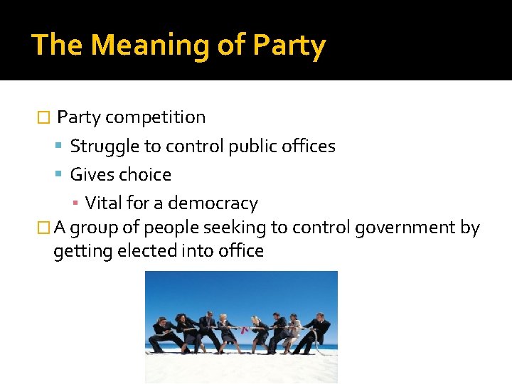 The Meaning of Party competition Struggle to control public offices Gives choice ▪ Vital