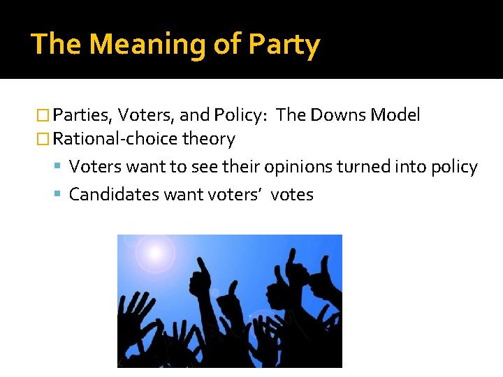 The Meaning of Party � Parties, Voters, and Policy: � Rational-choice theory The Downs