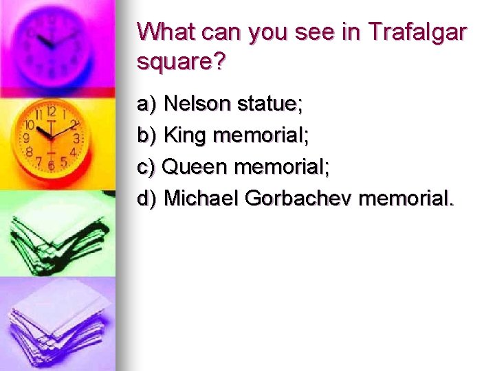 What can you see in Trafalgar square? a) Nelson statue; b) King memorial; c)