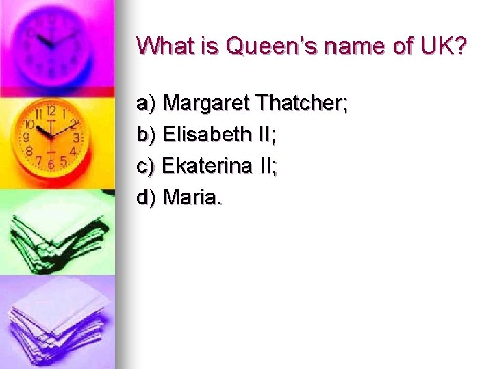 What is Queen’s name of UK? a) Margaret Thatcher; b) Elisabeth II; c) Ekaterina