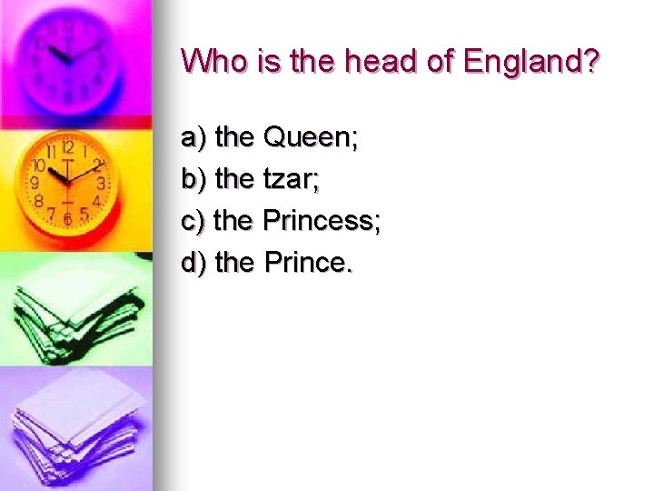 Who is the head of England? a) the Queen; b) the tzar; c) the