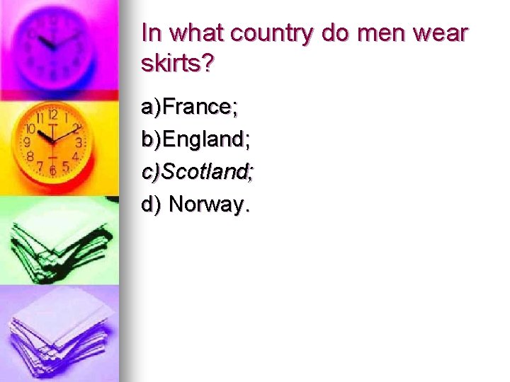 In what country do men wear skirts? a)France; b)England; c)Scotland; d) Norway. 