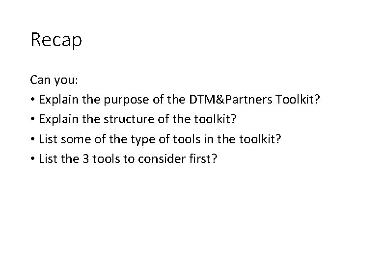 Recap Can you: • Explain the purpose of the DTM&Partners Toolkit? • Explain the