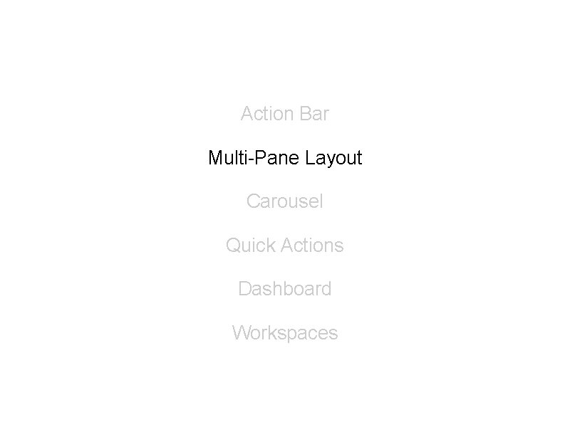 Action Bar Multi-Pane Layout Carousel Quick Actions Dashboard Workspaces Action Bar Multi-Pane Layout Carousel Quick Actions Dashboard Workspaces