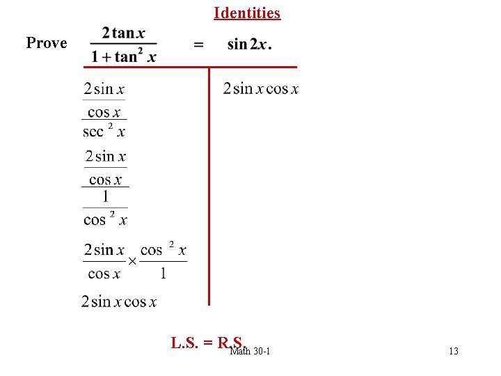 Identities Prove L. S. = R. S. Math 30 -1 13 
