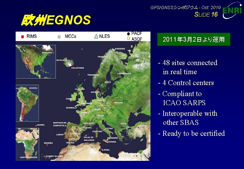 GPS/GNSSシンポジウム - Oct. 2019 欧州EGNOS SLIDE 16 2011年 3月2日より運用 - 48 sites connected in