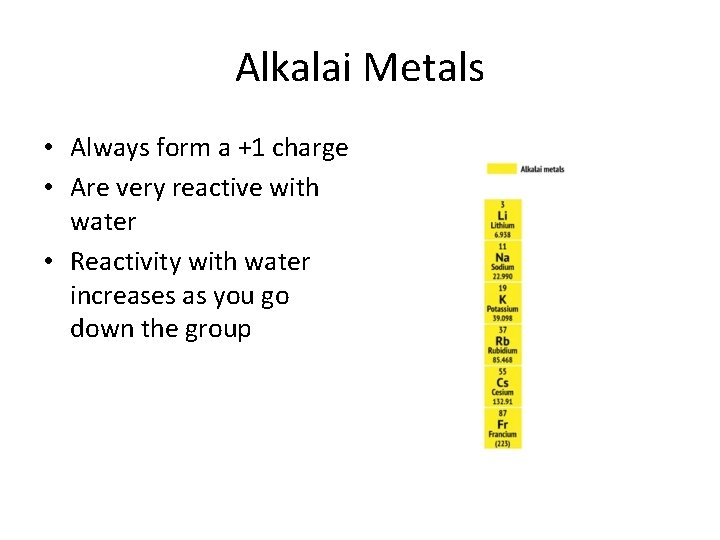 Alkalai Metals • Always form a +1 charge • Are very reactive with water