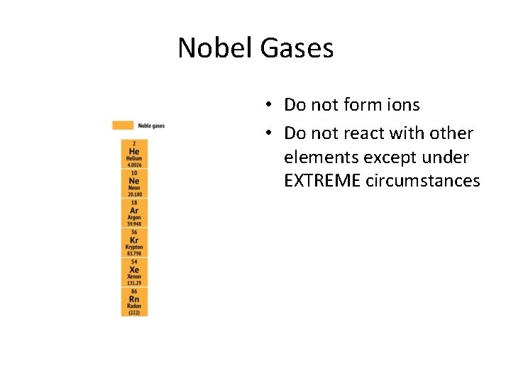 Nobel Gases • Do not form ions • Do not react with other elements