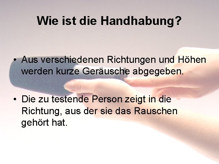 Wie ist die Handhabung? • Aus verschiedenen Richtungen und Höhen werden kurze Geräusche abgegeben.