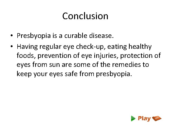 Conclusion • Presbyopia is a curable disease. • Having regular eye check-up, eating healthy