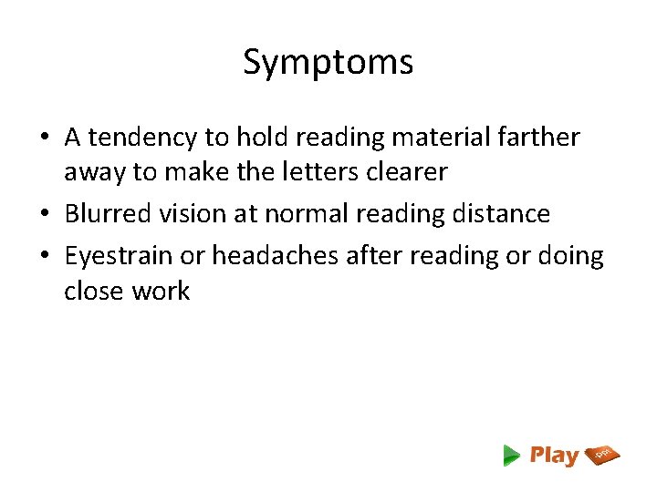 Symptoms • A tendency to hold reading material farther away to make the letters
