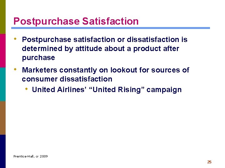 Postpurchase Satisfaction • Postpurchase satisfaction or dissatisfaction is determined by attitude about a product