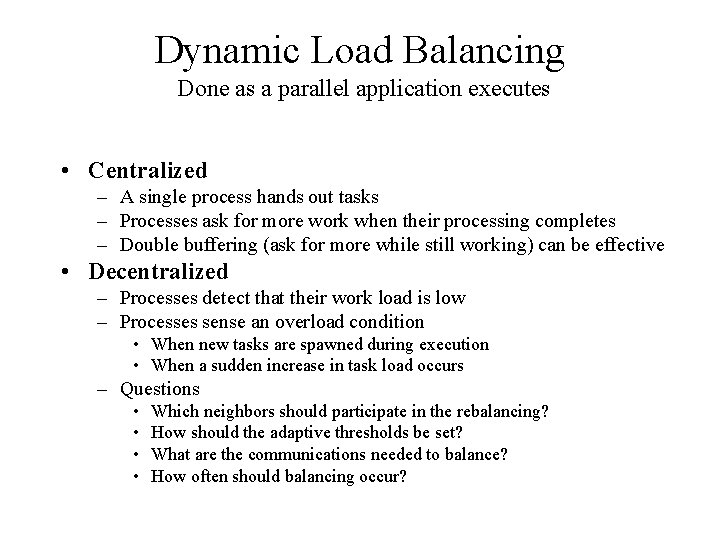 Dynamic Load Balancing Done as a parallel application executes • Centralized – A single