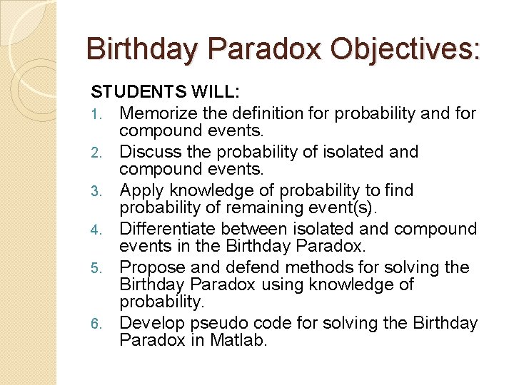Birthday Paradox Objectives: STUDENTS WILL: 1. Memorize the definition for probability and for compound