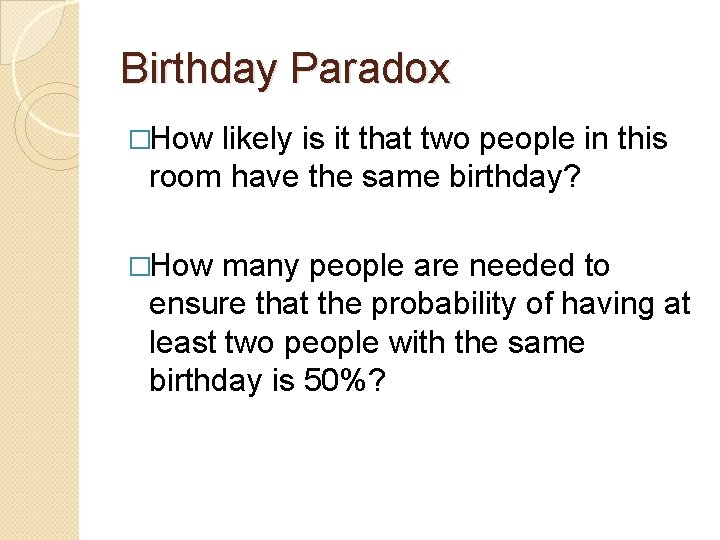 Birthday Paradox �How likely is it that two people in this room have the