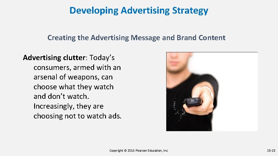 Developing Advertising Strategy Creating the Advertising Message and Brand Content Advertising clutter: Today’s consumers,