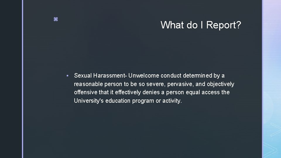 z What do I Report? § Sexual Harassment- Unwelcome conduct determined by a reasonable