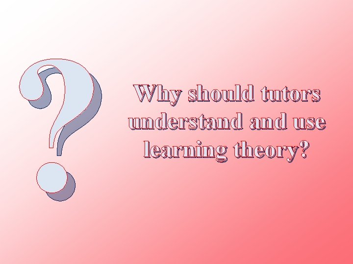 ? Why should tutors understand use learning theory? 