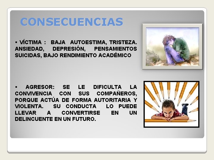 CONSECUENCIAS § VÍCTIMA : BAJA AUTOESTIMA, TRISTEZA. ANSIEDAD, DEPRESIÓN, PENSAMIENTOS SUICIDAS, BAJO RENDIMIENTO ACADÉMICO