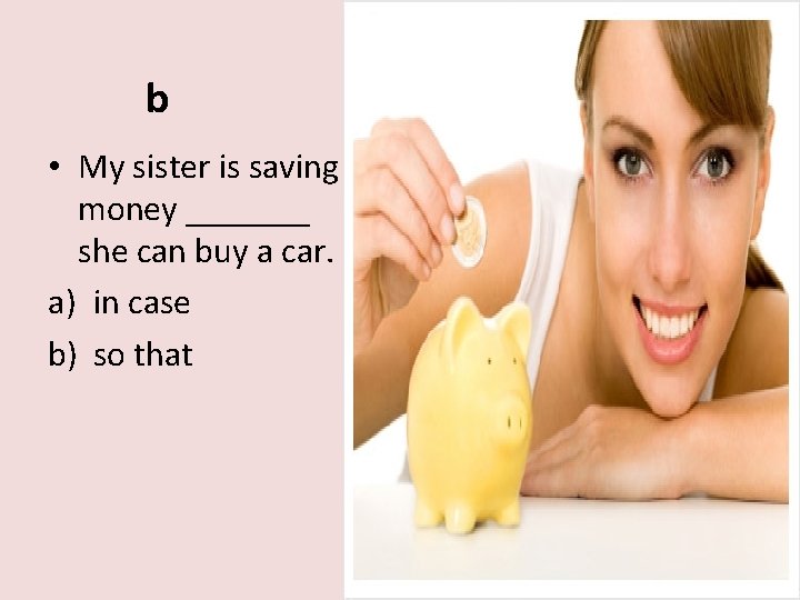 b • My sister is saving money _______ she can buy a car. a)