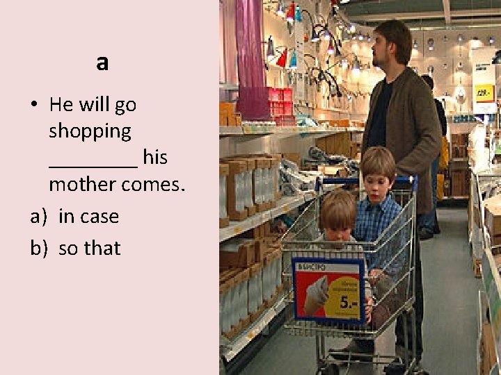 a • He will go shopping ____ his mother comes. a) in case b)