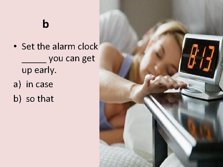 b • Set the alarm clock _____ you can get up early. a) in