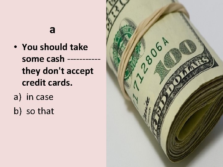 a • You should take some cash -----they don't accept credit cards. a) in