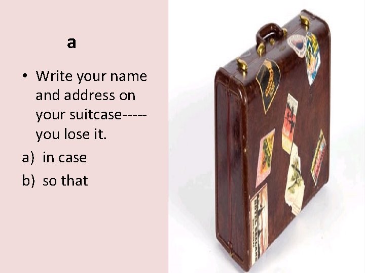 a • Write your name and address on your suitcase----you lose it. a) in