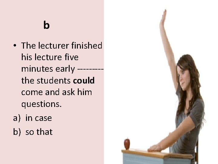 b • The lecturer finished his lecture five minutes early -----the students could come