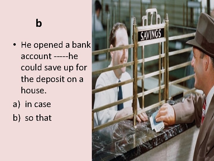 b • He opened a bank account -----he could save up for the deposit