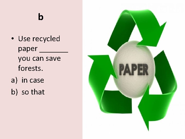 b • Use recycled paper _______ you can save forests. a) in case b)