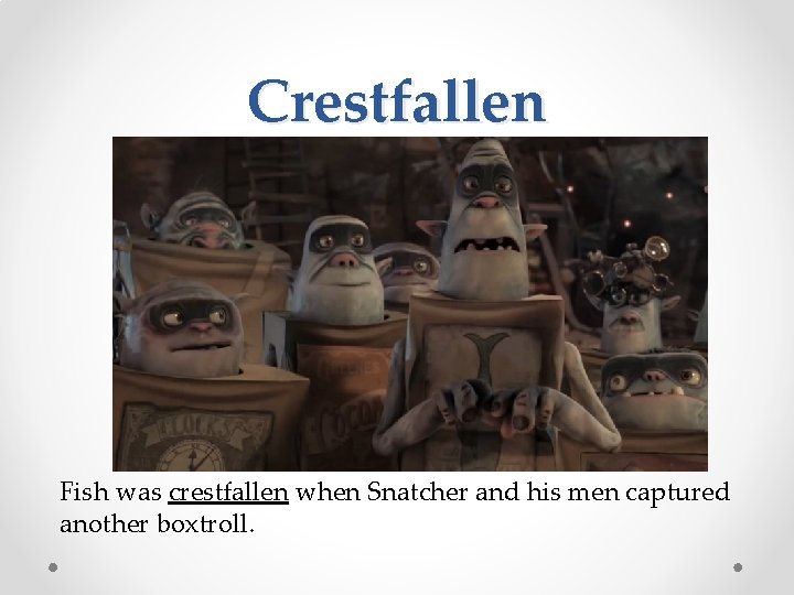 Crestfallen Fish was crestfallen when Snatcher and his men captured another boxtroll. 